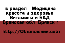  в раздел : Медицина, красота и здоровье » Витамины и БАД . Брянская обл.,Брянск г.